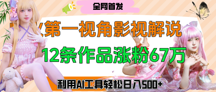 爆火第一人称视角影视解说，12条作品涨粉67万，巧用AI工具，轻松日入500+大圣网创吧-网创项目资源站-副业项目-创业项目-搞钱项目网创吧