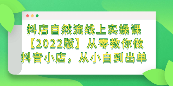 抖店自然流线上实操课【2022版】从零教你做抖音小店，从小白到出单大圣网创吧-网创项目资源站-副业项目-创业项目-搞钱项目网创吧