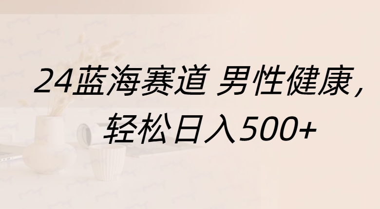 蓝海赛道 男性健康，轻松日入500+大圣网创吧-网创项目资源站-副业项目-创业项目-搞钱项目网创吧