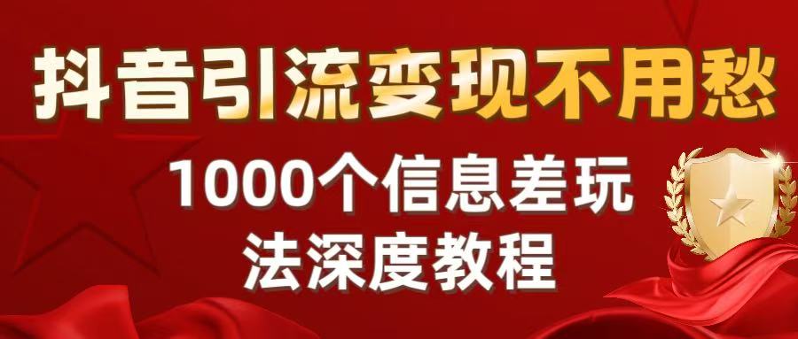 抖音引流变现不用愁：1000个信息差玩法深度教程大圣网创吧-网创项目资源站-副业项目-创业项目-搞钱项目网创吧