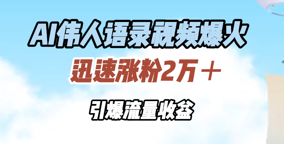 AI伟人语录视频爆火，迅速涨粉2万＋，引爆流量收益大圣网创吧-网创项目资源站-副业项目-创业项目-搞钱项目网创吧