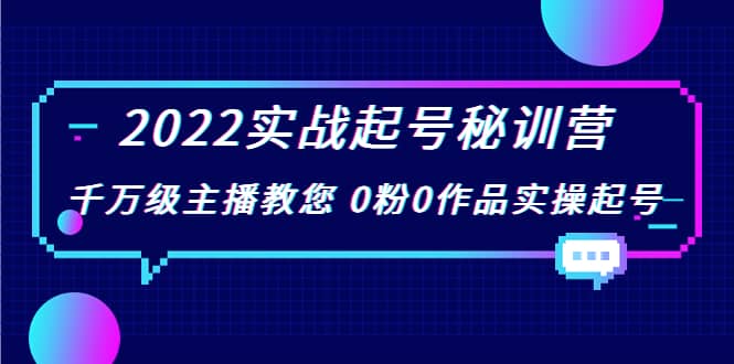 2022实战起号秘训营，千万级主播教您 0粉0作品实操起号（价值299）大圣网创吧-网创项目资源站-副业项目-创业项目-搞钱项目网创吧