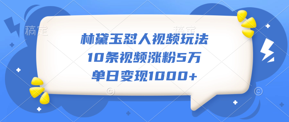 林黛玉怼人视频玩法，10条视频涨粉5万，单日变现1000+大圣网创吧-网创项目资源站-副业项目-创业项目-搞钱项目网创吧