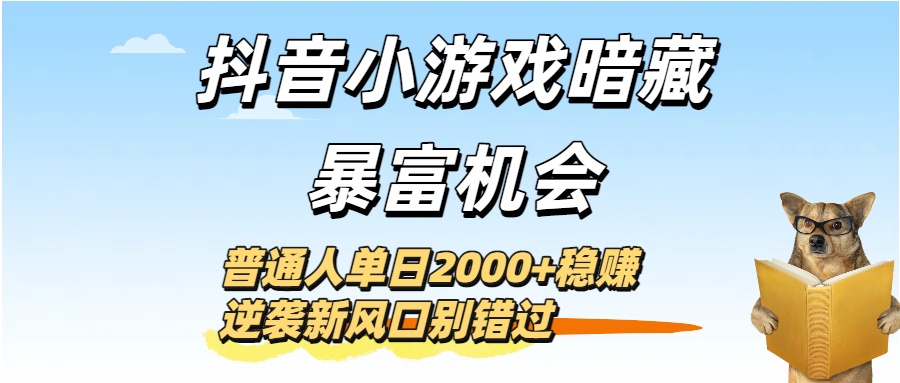 抖音小游戏暗藏暴富机会！普通人单日2000+稳赚，逆袭新风口别错过大圣网创吧-网创项目资源站-副业项目-创业项目-搞钱项目网创吧