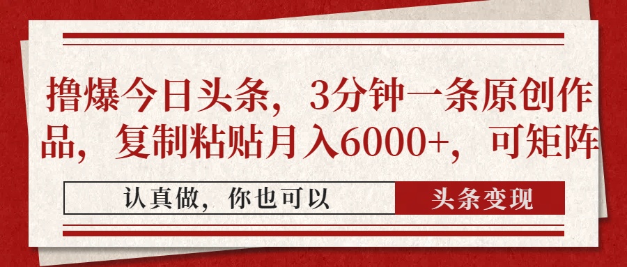 撸爆今日头条，3分钟一条原创作品，复制粘贴月入6000+，可矩阵大圣网创吧-网创项目资源站-副业项目-创业项目-搞钱项目网创吧