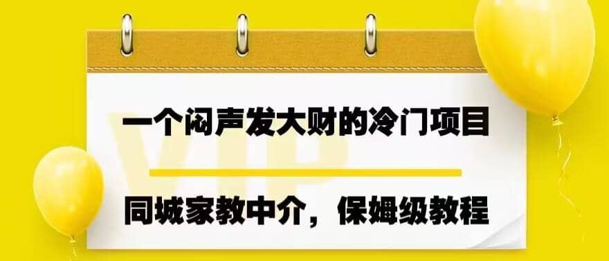 一个闷声发大财的冷门项目，同城家教中介，操作简单，一个月变现7000+，保姆级教程大圣网创吧-网创项目资源站-副业项目-创业项目-搞钱项目网创吧