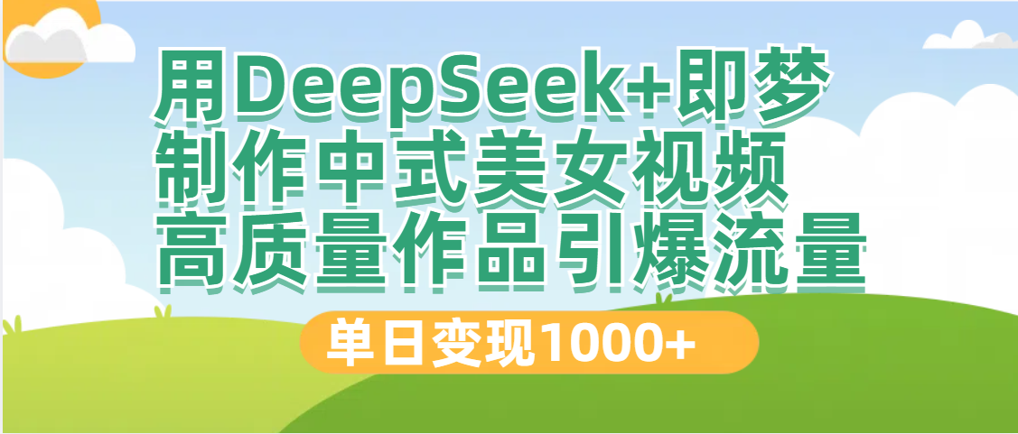 DeepSeek+即梦制作中式美女视频，高质量作品引爆流量，单日变现1000+大圣网创吧-网创项目资源站-副业项目-创业项目-搞钱项目网创吧