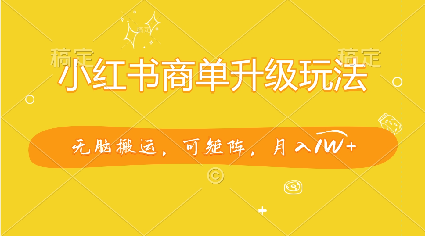 小红书商单升级玩法，无脑搬运，可矩阵，月入1W+大圣网创吧-网创项目资源站-副业项目-创业项目-搞钱项目网创吧