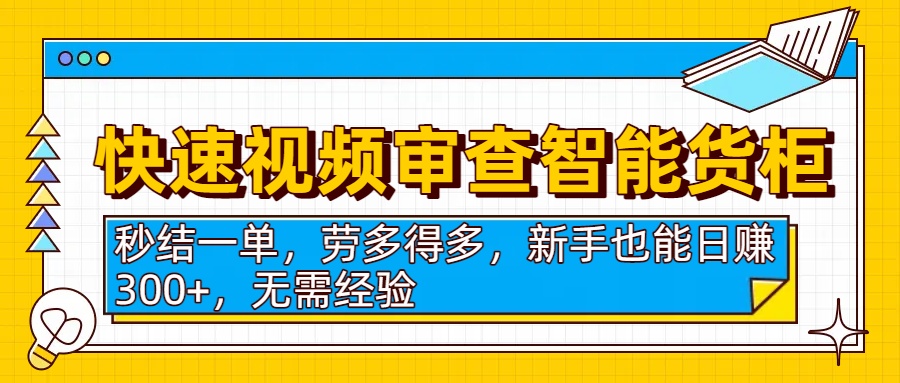 快速视频审查智能货柜，秒结一单，劳多得多，新手也能日赚300+，无需经验大圣网创吧-网创项目资源站-副业项目-创业项目-搞钱项目网创吧