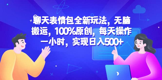 聊天表情包全新玩法，无脑搬运，100%原创，每天操作一小时，实现日入500+大圣网创吧-网创项目资源站-副业项目-创业项目-搞钱项目网创吧