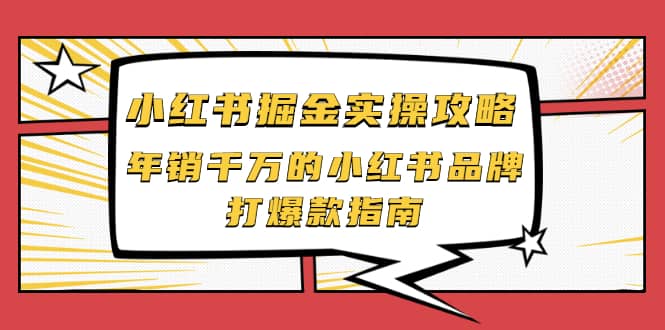 小红书掘金实操攻略，年销千万的小红书品牌打爆款指南大圣网创吧-网创项目资源站-副业项目-创业项目-搞钱项目网创吧