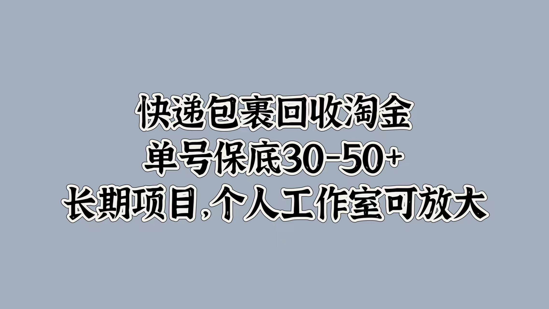 快递包裹回收淘金，单号保底30-50+，长期项目！个人工作室可放大大圣网创吧-网创项目资源站-副业项目-创业项目-搞钱项目网创吧