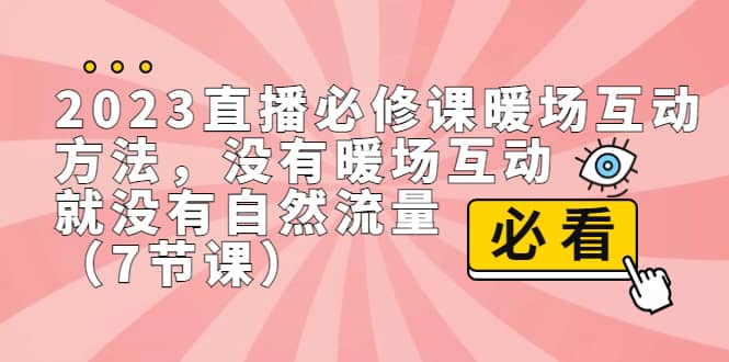 2023直播·必修课暖场互动方法，没有暖场互动，就没有自然流量（7节课）大圣网创吧-网创项目资源站-副业项目-创业项目-搞钱项目网创吧