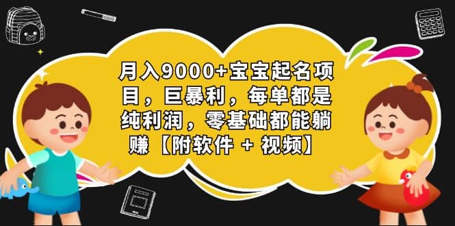 月入9000+宝宝起名项目，巨暴利 每单都是纯利润，0基础躺赚【附软件+视频】大圣网创吧-网创项目资源站-副业项目-创业项目-搞钱项目网创吧