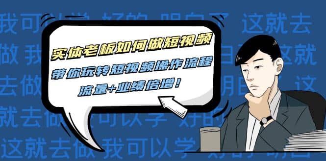 实体老板如何做短视频：带你玩转短视频全套操作流程，流量+业绩倍增大圣网创吧-网创项目资源站-副业项目-创业项目-搞钱项目网创吧