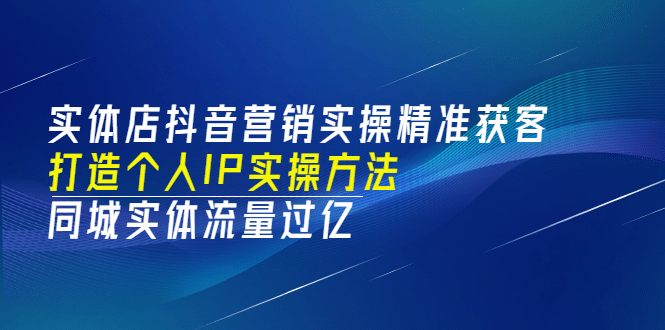 实体店抖音营销实操精准获客、打造个人IP实操方法，同城实体流量过亿(53节)大圣网创吧-网创项目资源站-副业项目-创业项目-搞钱项目网创吧