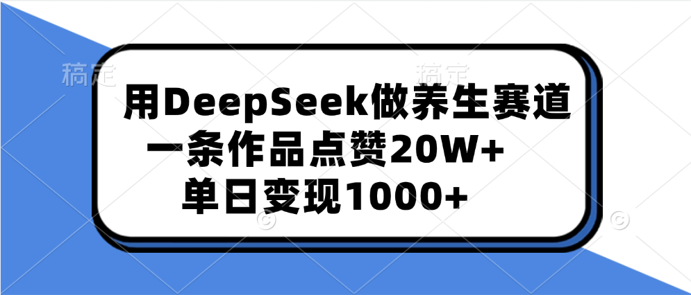 用DeepSeek做养生赛道，一条作品点赞20W+，单日变现1000+大圣网创吧-网创项目资源站-副业项目-创业项目-搞钱项目网创吧
