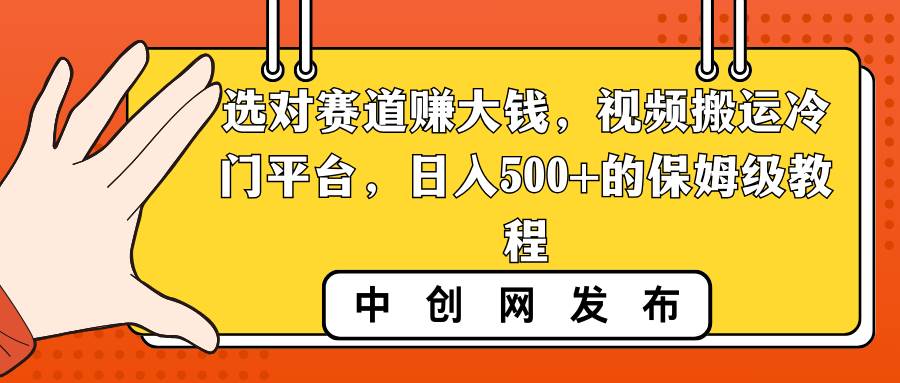 选对赛道赚大钱，视频搬运冷门平台，日入500+的保姆级教程大圣网创吧-网创项目资源站-副业项目-创业项目-搞钱项目网创吧