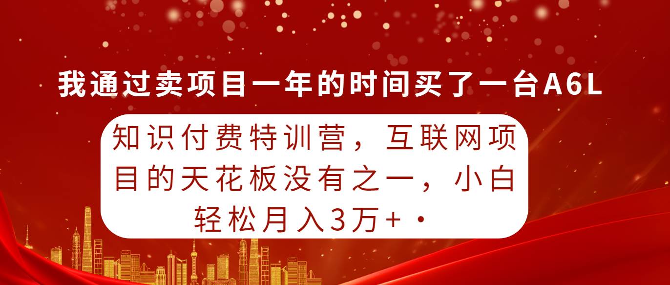 知识付费特训营，互联网项目的天花板，没有之一，小白轻轻松松月入三万+大圣网创吧-网创项目资源站-副业项目-创业项目-搞钱项目网创吧