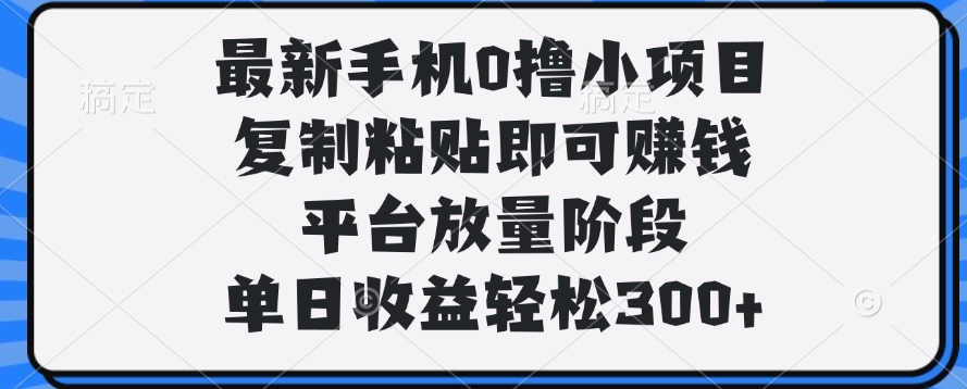 最新手机0撸小项目，复制粘贴即可赚钱，单日收益轻松300+大圣网创吧-网创项目资源站-副业项目-创业项目-搞钱项目网创吧
