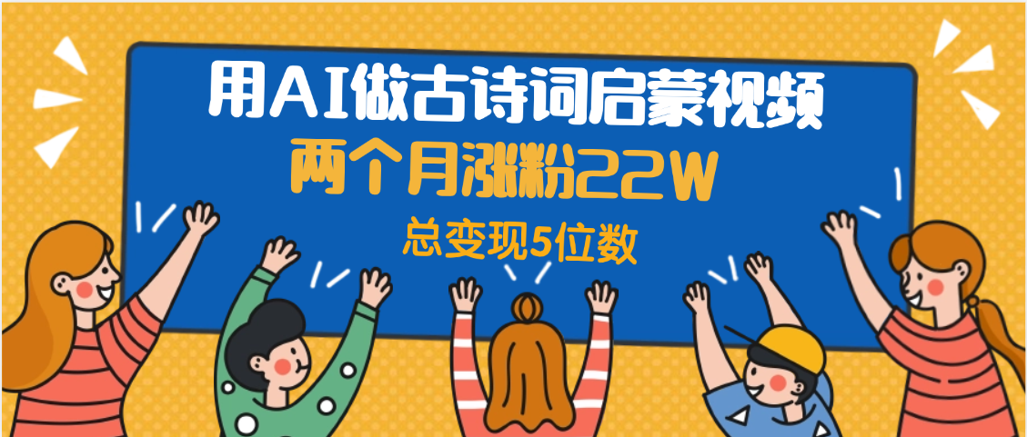 用AI做古诗词启蒙视频，两个月涨粉22W，总变现5位数大圣网创吧-网创项目资源站-副业项目-创业项目-搞钱项目网创吧