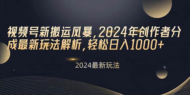 视频号新搬运风暴，2024年创作者分成最新玩法解析，轻松日入1000+大圣网创吧-网创项目资源站-副业项目-创业项目-搞钱项目网创吧