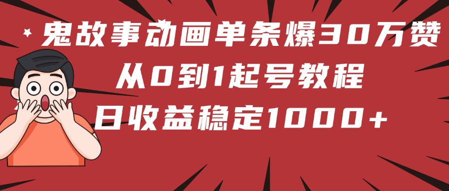 鬼故事动画单条爆30万赞！从0到1起号教程 日收益稳定1000+大圣网创吧-网创项目资源站-副业项目-创业项目-搞钱项目网创吧