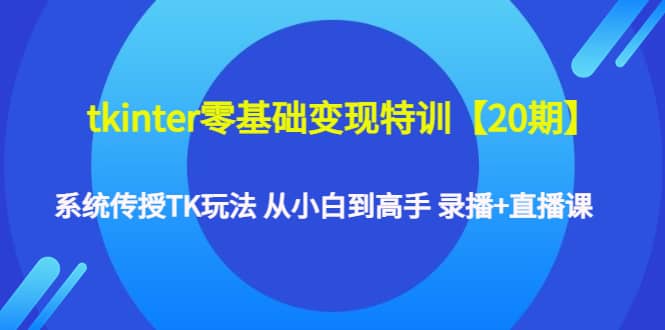 tkinter零基础变现特训【20期】系统传授TK玩法 从小白到高手 录播+直播课大圣网创吧-网创项目资源站-副业项目-创业项目-搞钱项目网创吧