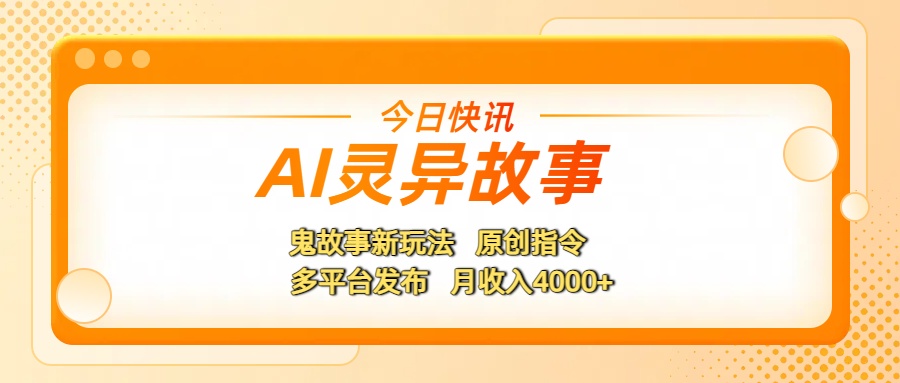 AI灵异故事，鬼故事新玩法，原创指令，多平台发布，月收入4000+大圣网创吧-网创项目资源站-副业项目-创业项目-搞钱项目网创吧