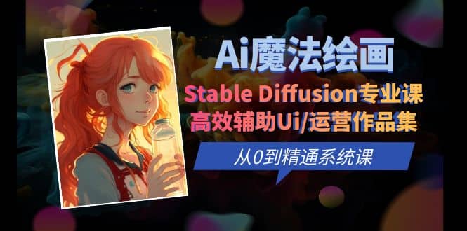 Ai魔法绘画 Stable Diffusion专业课 高效辅助Ui/运营作品集 0到精通系统课大圣网创吧-网创项目资源站-副业项目-创业项目-搞钱项目网创吧