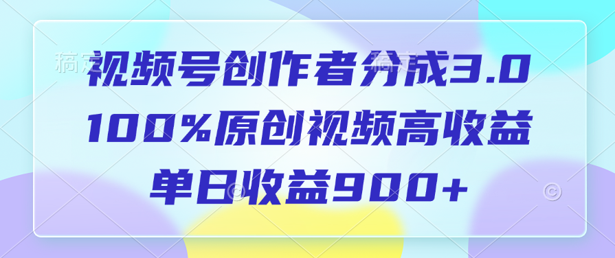 视频号创作者分成3.0，100%原创视频高收益，单日收益900+大圣网创吧-网创项目资源站-副业项目-创业项目-搞钱项目网创吧