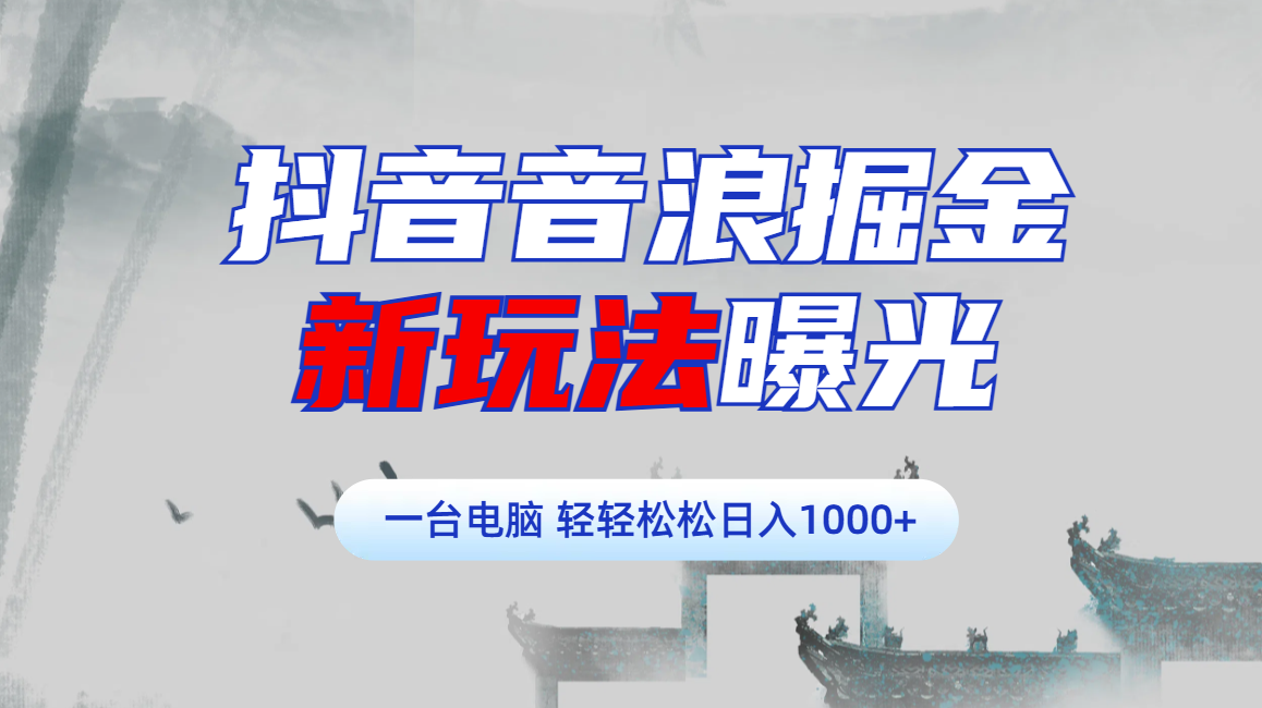 抖音音浪掘金，新玩法曝光学员轻松日入1000+大圣网创吧-网创项目资源站-副业项目-创业项目-搞钱项目网创吧