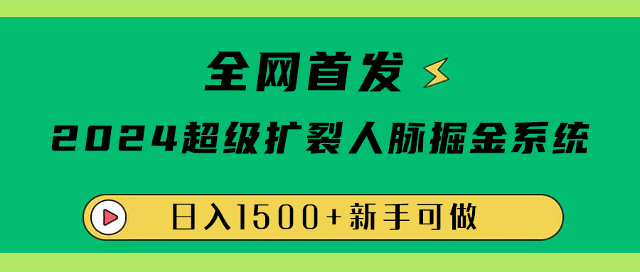 全网首发：2024超级扩列，人脉掘金系统，日入1500+大圣网创吧-网创项目资源站-副业项目-创业项目-搞钱项目网创吧