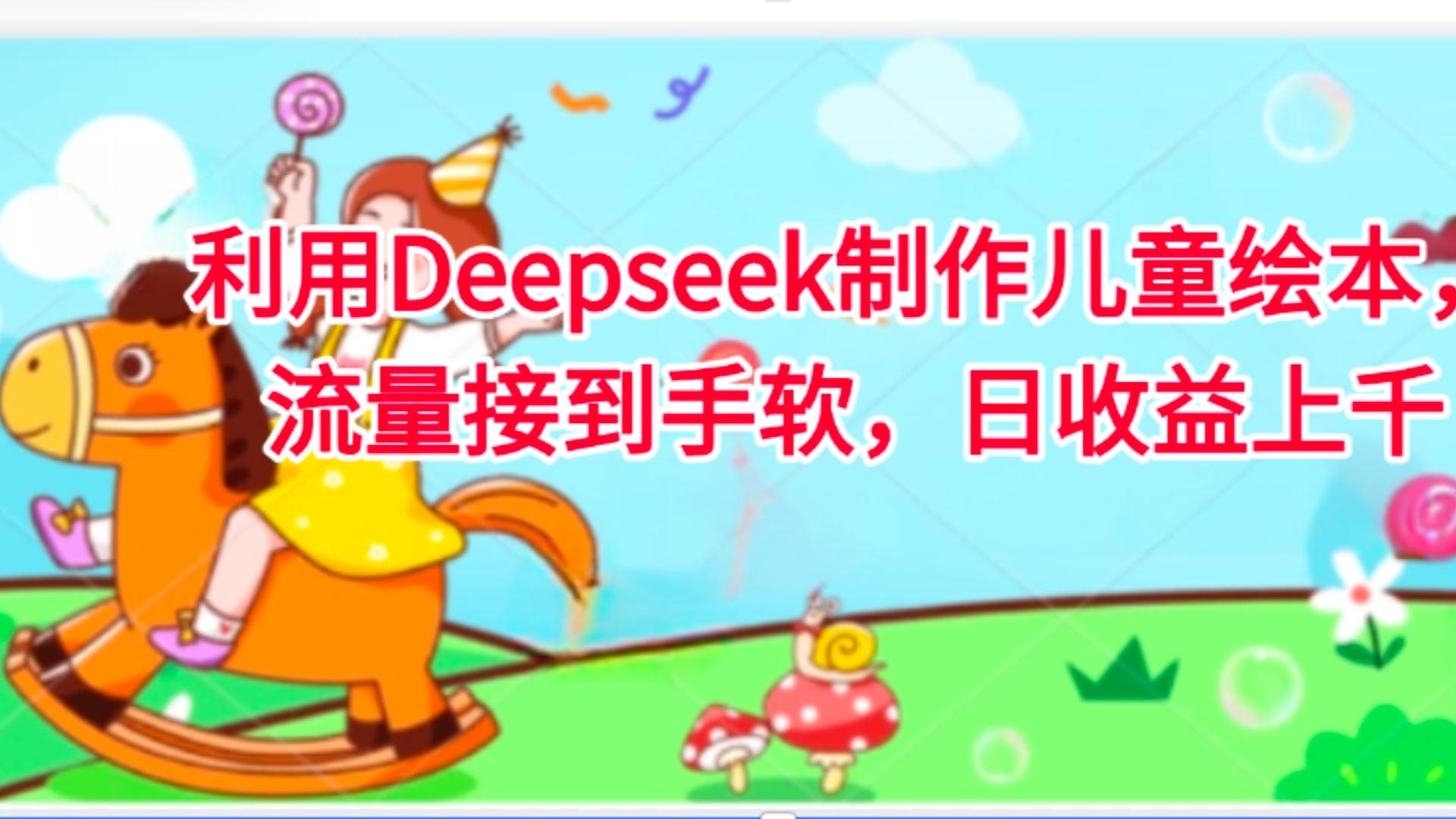 利用Deepseek制作儿童绘本，流量接到手软，日收益上千大圣网创吧-网创项目资源站-副业项目-创业项目-搞钱项目网创吧