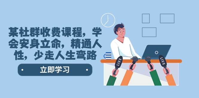 某社群收费课程，学会安身立命，精通人性，少走人生弯路（77节课）大圣网创吧-网创项目资源站-副业项目-创业项目-搞钱项目网创吧