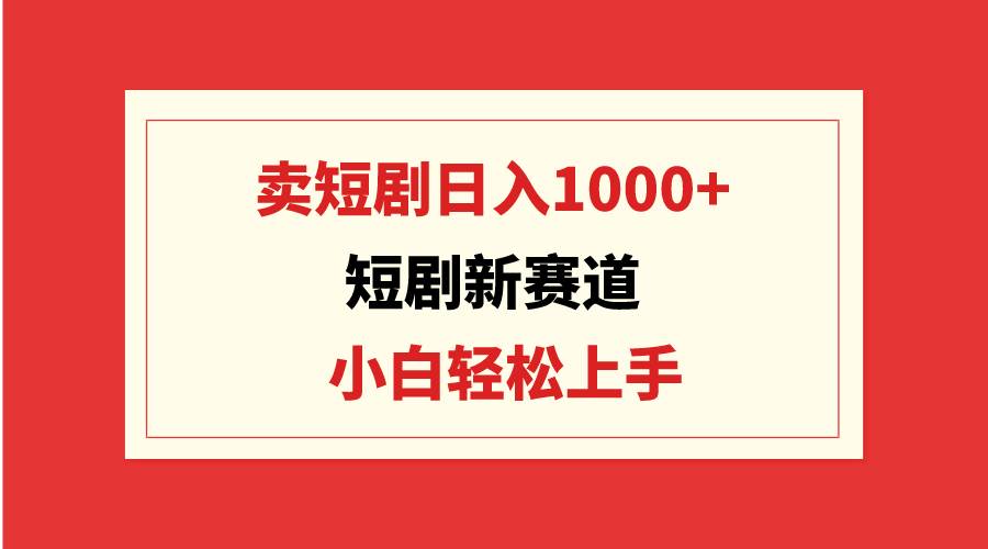 短剧新赛道：卖短剧日入1000+，小白轻松上手，可批量大圣网创吧-网创项目资源站-副业项目-创业项目-搞钱项目网创吧