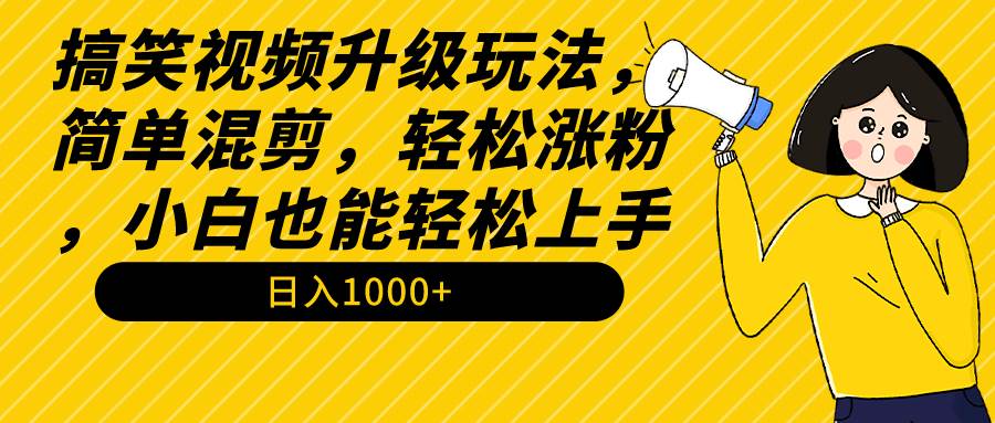 搞笑视频升级玩法，简单混剪，轻松涨粉，小白也能上手，日入1000+教程+素材大圣网创吧-网创项目资源站-副业项目-创业项目-搞钱项目网创吧