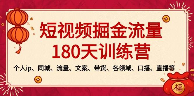 短视频-掘金流量180天训练营，个人ip、同城、流量、文案、带货、各领域、口播、直播等大圣网创吧-网创项目资源站-副业项目-创业项目-搞钱项目网创吧