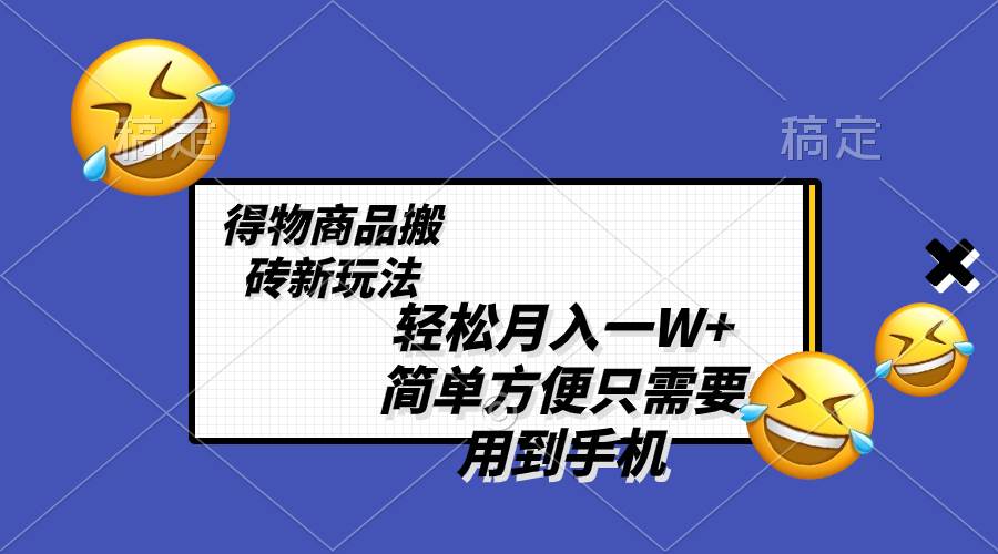 轻松月入一W+，得物商品搬砖新玩法，简单方便 一部手机即可 不需要剪辑制作大圣网创吧-网创项目资源站-副业项目-创业项目-搞钱项目网创吧