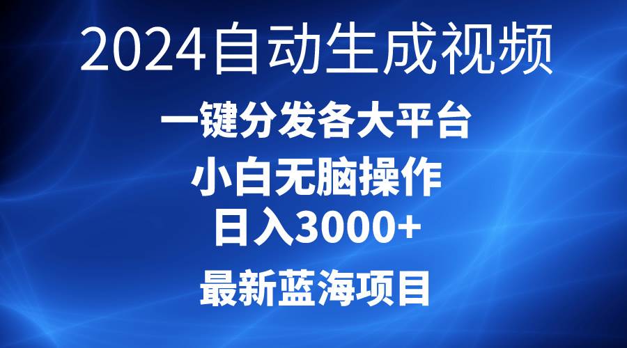 2024最新蓝海项目AI一键生成爆款视频分发各大平台轻松日入3000+，小白…大圣网创吧-网创项目资源站-副业项目-创业项目-搞钱项目网创吧