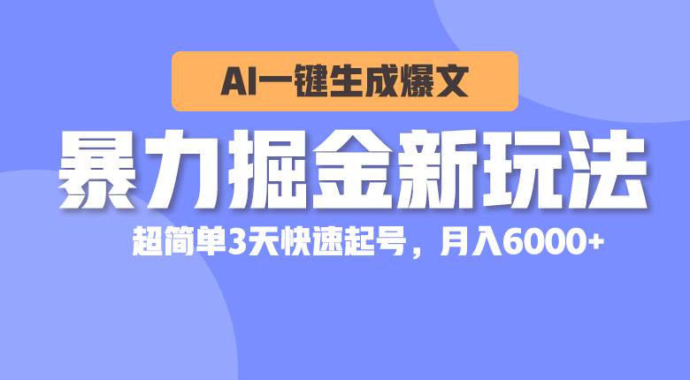 暴力掘金新玩法，AI一键生成爆文，超简单3天快速起号，月入6000+大圣网创吧-网创项目资源站-副业项目-创业项目-搞钱项目网创吧