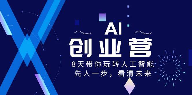 AI-创业营，8天带你玩转人工智能，先人一步，看清未来！大圣网创吧-网创项目资源站-副业项目-创业项目-搞钱项目网创吧