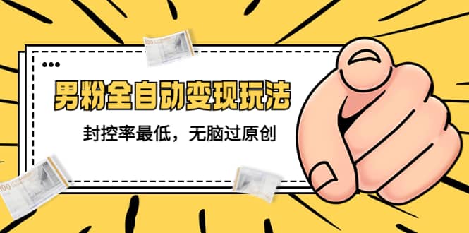 价值1980的男粉全自动变现玩法，封控率最低，无脑过原创大圣网创吧-网创项目资源站-副业项目-创业项目-搞钱项目网创吧