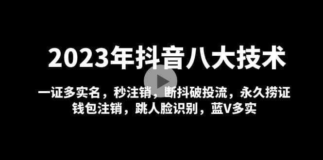 2023年抖音八大技术，一证多实名 秒注销 断抖破投流 永久捞证 钱包注销 等!大圣网创吧-网创项目资源站-副业项目-创业项目-搞钱项目网创吧