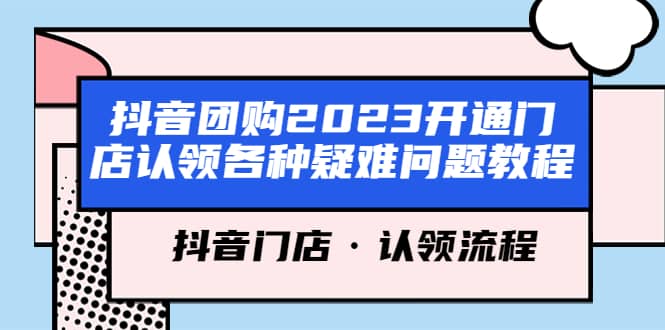 抖音团购2023开通门店认领各种疑难问题教程，抖音门店·认领流程大圣网创吧-网创项目资源站-副业项目-创业项目-搞钱项目网创吧