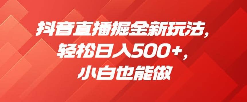 抖音直播掘金新玩法，轻松日入500+，小白也能做【揭秘】大圣网创吧-网创项目资源站-副业项目-创业项目-搞钱项目网创吧