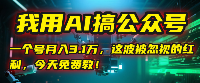我用AI搞公众号，一个号月入3.1万，这波被忽视的红利，今天免费教！大圣网创吧-网创项目资源站-副业项目-创业项目-搞钱项目网创吧