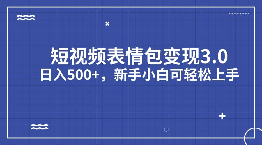 短视频表情包变现项目3.0，日入500+，新手小白轻松上手（教程+资料）大圣网创吧-网创项目资源站-副业项目-创业项目-搞钱项目网创吧