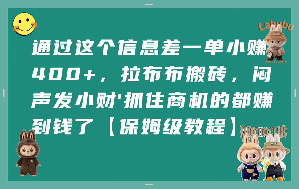 通过这个信息差一单小赚400+，拉布布搬砖，闷声发小财，抓住商机的都赚到钱了【保姆级教程】大圣网创吧-网创项目资源站-副业项目-创业项目-搞钱项目网创吧