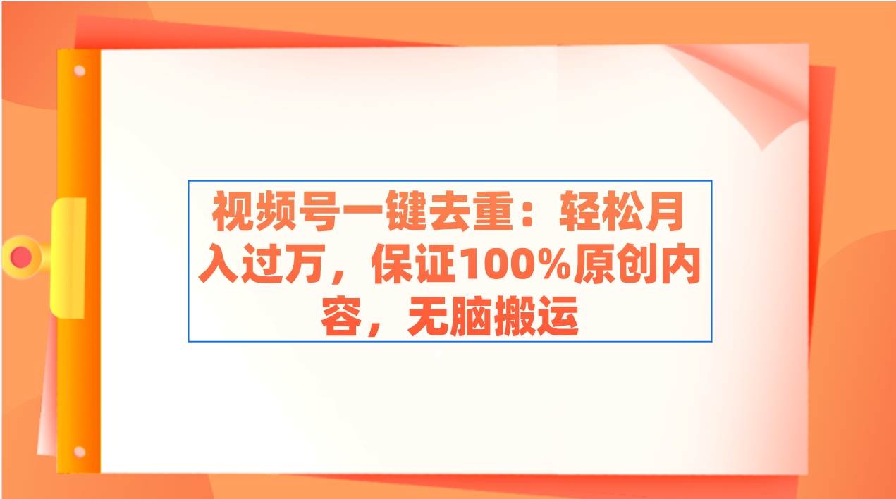 视频号一键去重：轻松月入过万，保证100%原创内容，无脑搬运大圣网创吧-网创项目资源站-副业项目-创业项目-搞钱项目网创吧